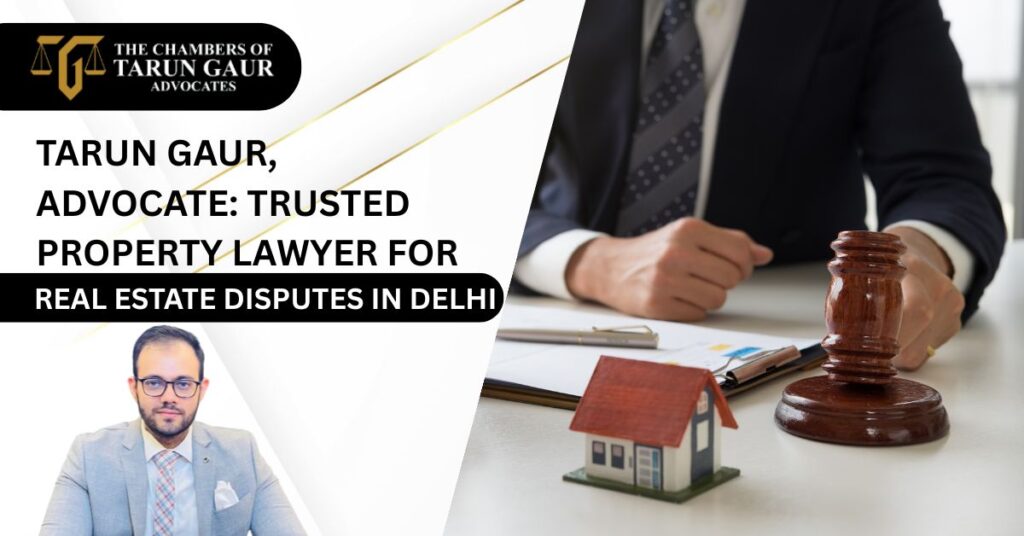 Tarun Gaur, Advocate Trusted Property Lawyer for Real Estate Disputes in Delhi
